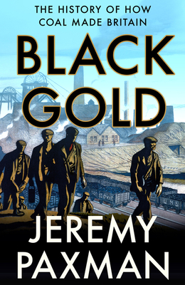 Black Gold: The History of How Coal Made Britain - Paxman, Jeremy