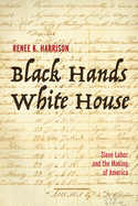 Black Hands, White House: Slave Labor and the Making of America