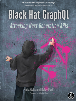 Black Hat Graphql: Attacking Next Generation APIs - Aleks, Nick, and Farhi, Dolev, and Chan, Opheliar (Foreword by)