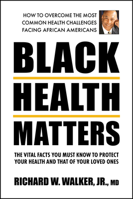 Black Health Matters: The Vital Facts You Must Know to Protect Your Health and That of Your Loved Ones - Walker Jr, Richard W, MD