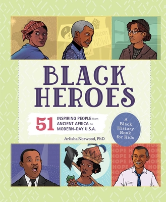 Black Heroes: A Black History Book for Kids: 51 Inspiring People from Ancient Africa to Modern-Day U.S.A. - Norwood, Arlisha