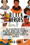 Black Heroes: An Illustrated Black History Book for Children: 50 Inspirational Great Individuals from Africa to America ( Full Color )
