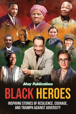 Black Heroes: Inspiring Stories of Resilience, Courage, and Triumph Against Adversity - Publications, Ahoy