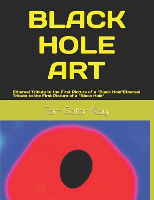 Black Hole Art: Ethereal Tribute to the First Picture of a "Black Hole" - Kay, Tom Zatar