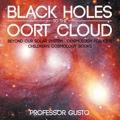 Black Holes to the Oort Cloud - Beyond Our Solar System - Cosmology for Kids - Children's Cosmology Books - Gusto, Professor
