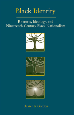 Black Identity: Rhetoric, Ideology, and Nineteenth-Century Black Nationalism - Gordon, Dexter B, Professor