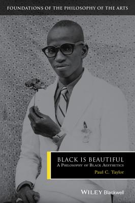 Black is Beautiful: A Philosophy of Black Aesthetics - Taylor, Paul C.