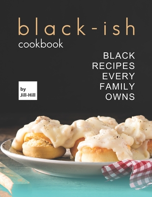 Black-Ish Cookbook: Black Recipes Every Family Owns - Hill, Jill