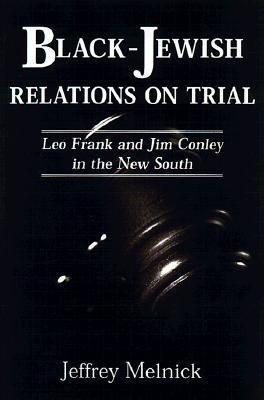 Black-Jewish Relations on Trial: Leo Frank and Jim Conley in the New South - Melnick, Jeffrey