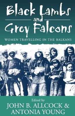 Black Lambs and Grey Falcons: Women Travelling in the Balkans - Allcock, John B, Dr. (Editor), and Young, Antonia (Editor)