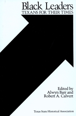 Black Leaders: Texans for Their Times - Barr, Alwyn, Dr., PH.D (Editor), and Calvert, Robert A (Editor)