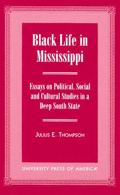 Black Life in Mississippi: Essays on Political, Social and Cultural Studies in a Deep South State - Thompson, Julius E