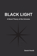 Black Light: A Novel Theory of the Universe