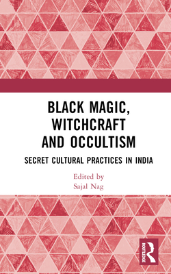 Black Magic, Witchcraft and Occultism: Secret Cultural Practices in India - Nag, Sajal (Editor)