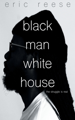 Black Man White House: The Struggle is Real - Reese, Eric