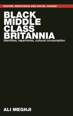Black Middle-Class Britannia: Identities, Repertoires, Cultural Consumption - Meghji, Ali