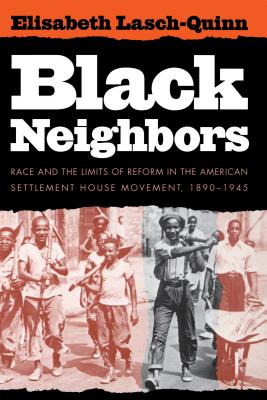 Black Neighbors: Race and the Limits of Reform in the American Settlement House Movement, 1890-1945 - Lasch-Quinn, Elisabeth