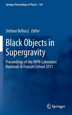 Black Objects in Supergravity: Proceedings of the Infn-Laboratori Nazionali Di Frascati School 2011 - Bellucci, Stefano (Editor)