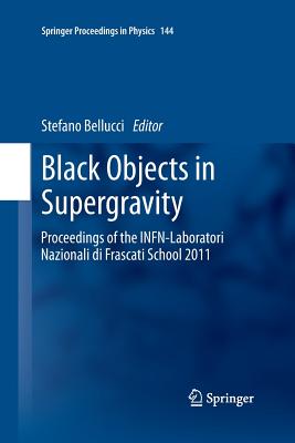 Black Objects in Supergravity: Proceedings of the Infn-Laboratori Nazionali Di Frascati School 2011 - Bellucci, Stefano (Editor)