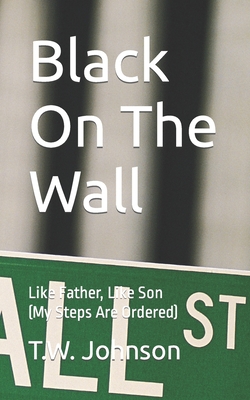 Black On The Wall: Like Father, Like Son (My Steps Are Ordered) - Johnson, Linda M (Editor), and Johnson, T W