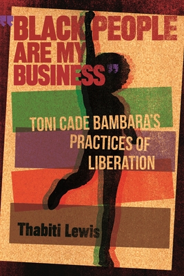 Black People Are My Business: Toni Cade Bambara's Practices of Liberation - Lewis, Thabiti