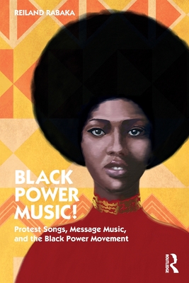 Black Power Music!: Protest Songs, Message Music, and the Black Power Movement - Rabaka, Reiland