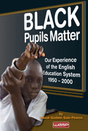 Black Pupils Matter: Our Experience Of The English Education System 1950 - 2000