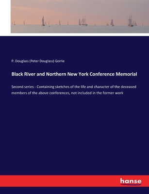 Black River and Northern New York Conference Memorial: Second series - Containing sketches of the life and character of the deceased members of the above conferences, not included in the former work - Gorrie, P Douglass (Peter Douglass)