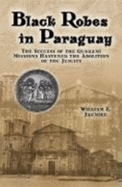 Black Robes in Paraguay: Success of the Guarani Missions Hastened the Abolition of the Jesuits