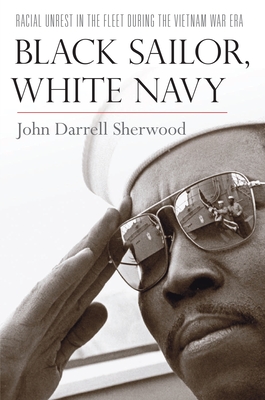 Black Sailor, White Navy: Racial Unrest in the Fleet During the Vietnam War Era - Sherwood, John Darrell