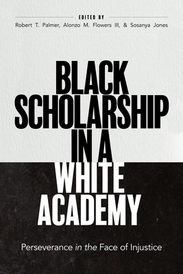 Black Scholarship in a White Academy: Perseverance in the Face of Injustice - Palmer, Robert T (Editor), and Flowers, Alonzo M (Editor), and Jones, Sosanya (Editor)