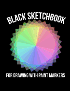Black Sketchbook for Drawing with Paint Markers: Art Journaling for Paint Pens