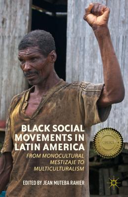 Black Social Movements in Latin America: From Monocultural Mestizaje to Multiculturalism - Rahier, J (Editor)