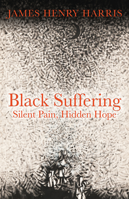 Black Suffering: Silent Pain, Hidden Hope - Harris, James Henry