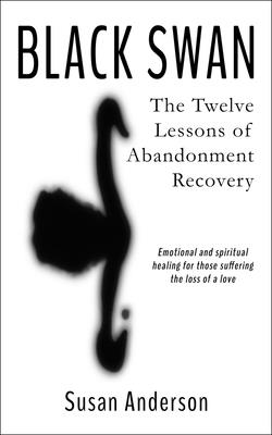 Black Swan: The Twelve Lessons of Abandonment Recovery: Featuring, the Allegory of the Little Girl on the Rock - Anderson, Susan