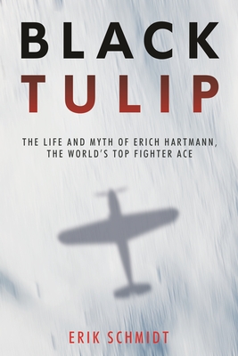 Black Tulip: The Life and Myth of Erich Hartmann, the World's Top Fighter Ace - Schmidt, Erik