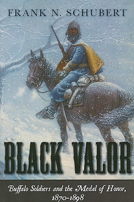 Black Valor: Buffalo Soldiers and the Medal of Honor, 1870-1898 - Schubert, Frank N