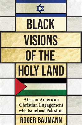 Black Visions of the Holy Land: African American Christian Engagement with Israel and Palestine - Baumann, Roger