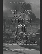 Black Wall Street and the Tulsa Race Massacre: The Creation and Destruction of America's Wealthiest African American Neighborhood
