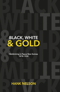 Black, White and Gold: Goldmining in Papua New Guinea, 1878-1930