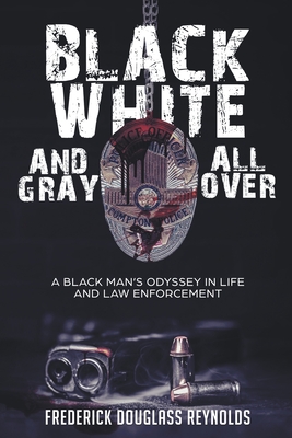 Black, White, and Gray All Over: A Black Man's Odyssey in Life and Law Enforcement - Reynolds, Frederick