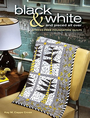 Black & White and Pieced All Over: Stress-Free Foundation Quilts - Cross, Kay M Capps