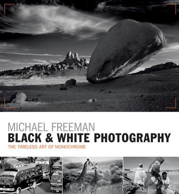 Black & White Photography: The Timeless Art of Monochrome in the Post-Digital Age - Freeman, Michael