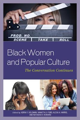 Black Women and Popular Culture: The Conversation Continues - Goldman, Adria Y. (Contributions by), and Ford, VaNatta S. (Contributions by), and Harris, Alexa A. (Contributions by)