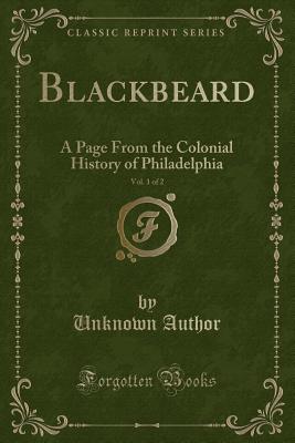 Blackbeard, Vol. 1 of 2: A Page from the Colonial History of Philadelphia (Classic Reprint) - Author, Unknown