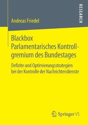 Blackbox Parlamentarisches Kontrollgremium Des Bundestages: Defizite Und Optimierungsstrategien Bei Der Kontrolle Der Nachrichtendienste - Friedel, Andreas