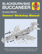 Blackburn/Bae Buccaneer Owners' Workshop Manual: All Marks (1958-94) - Insights Into the Design, Operation and Preservation of the Iconic Cold War Carrier-Borne and Overland Strike Jet