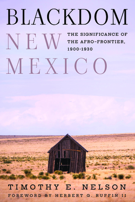 Blackdom, New Mexico: The Significance of the Afro-Frontier, 1900-1930 - Nelson, Timothy E, and II Ruffin, Herbert G (Foreword by)