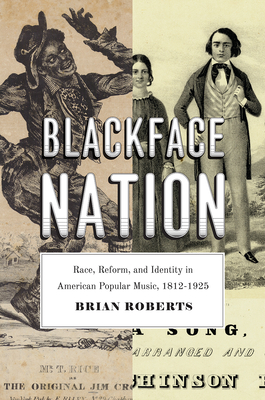 Blackface Nation: Race, Reform, and Identity in American Popular Music, 1812-1925 - Roberts, Brian