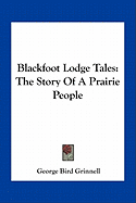 Blackfoot Lodge Tales: The Story Of A Prairie People - Grinnell, George Bird